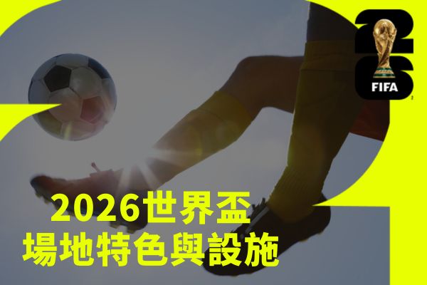 2026世界盃場地特色與設施