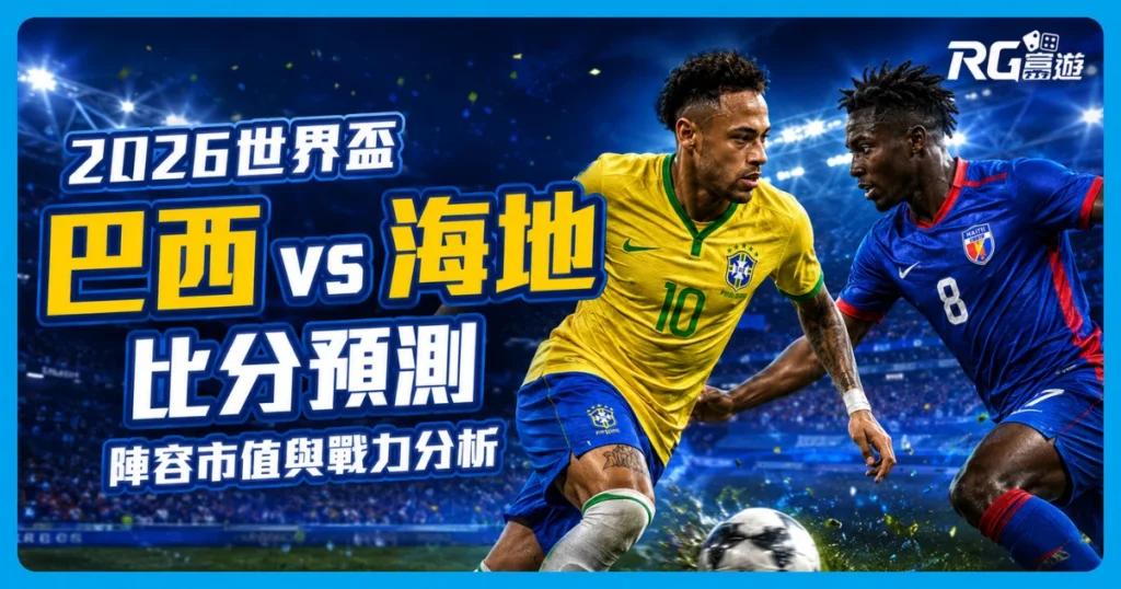 2026世界盃巴西 vs 海地比分預測：兩隊陣容市值與戰力分析